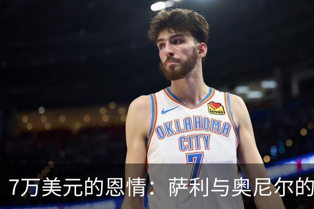 7万美元的恩情：萨利与奥尼尔的独特借款故事